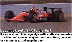 Race car driver Arie Luyendyk enthusiastically promotes to withstand grueling engine conditions. Here, he used SFR in the 1992 Indianapolis 500.